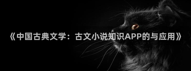 我有一剑纵横中文网最新章节：《中国古典文学：古文小说知识APP的与应用》